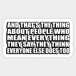 And that's the thing about people who mean everything they say. They think everyone else does too Sticker